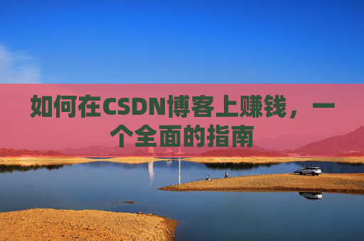 如何在CSDN博客上赚钱，一个全面的指南