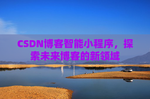 CSDN博客智能小程序，探索未来博客的新领域