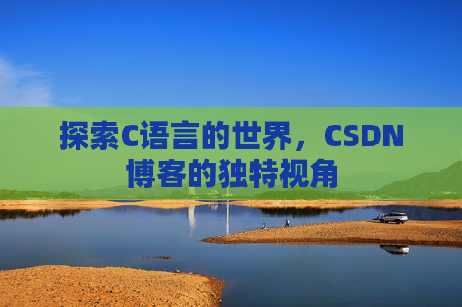 探索C语言的世界，CSDN博客的独特视角